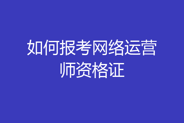 如何报考网络运营师资格证