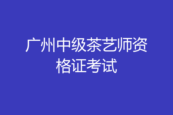 广州中级茶艺师资格证考试