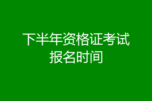 下半年资格证考试报名时间