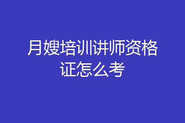 月嫂培训讲师资格证怎么考