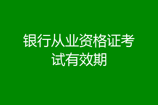 银行从业资格证考试有效期