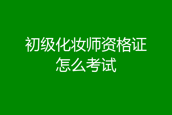 初级化妆师资格证怎么考试