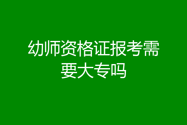 幼师资格证报考需要大专吗