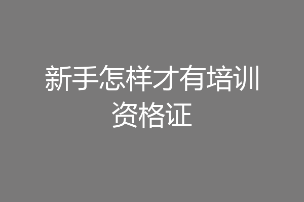 新手怎样才有培训资格证