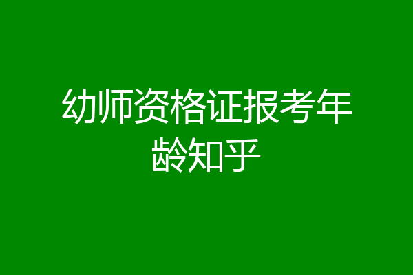 幼师资格证报考年龄知乎