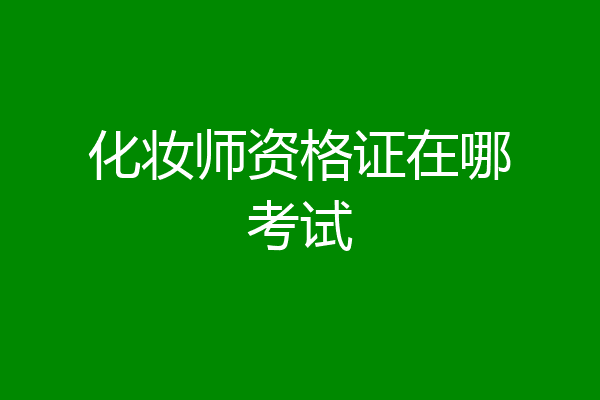 化妆师资格证在哪考试