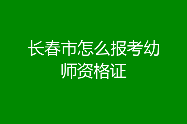 长春市怎么报考幼师资格证