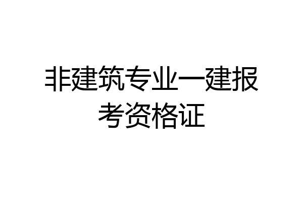 非建筑专业一建报考资格证
