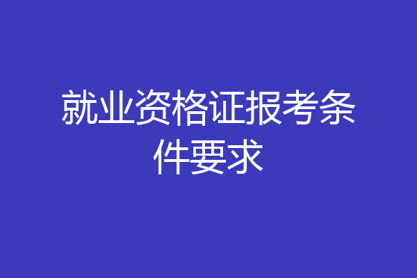 就业资格证报考条件要求