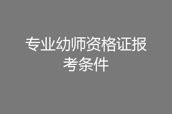 专业幼师资格证报考条件