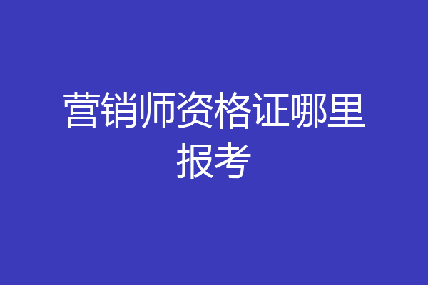 营销师资格证哪里报考