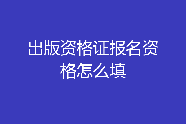 出版资格证报名资格怎么填