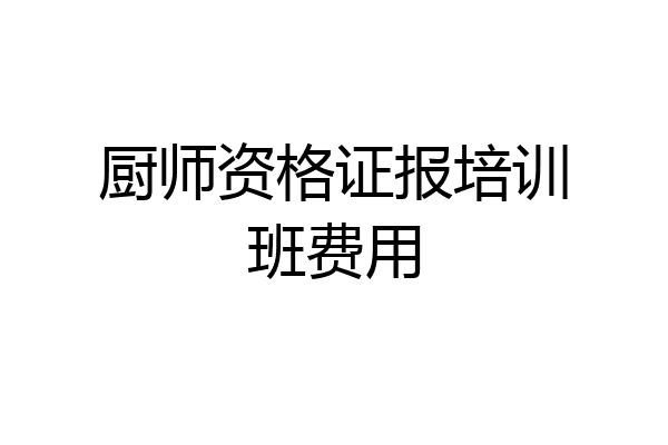 厨师资格证报培训班费用