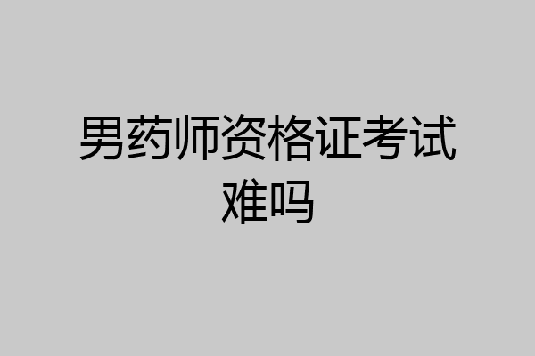 男药师资格证考试难吗