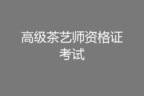 高级茶艺师资格证考试