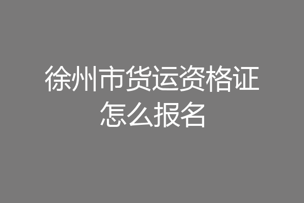 徐州市货运资格证怎么报名