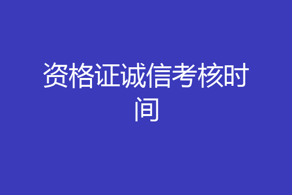 资格证诚信考核时间