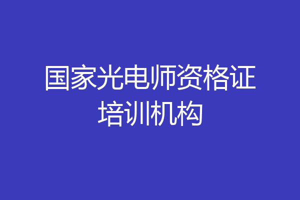 国家光电师资格证培训机构