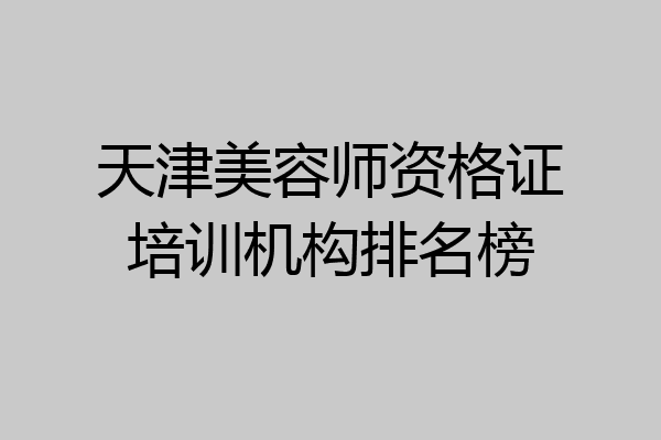 天津美容师资格证培训机构排名榜