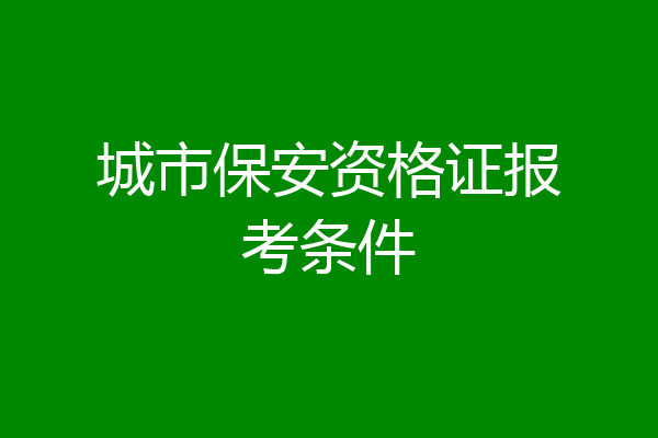 城市保安资格证报考条件