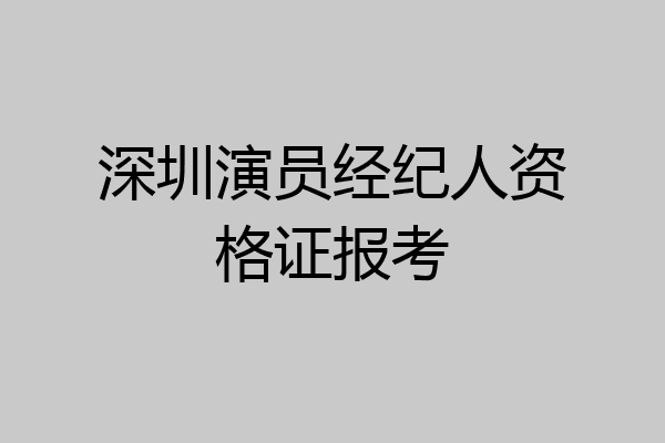 深圳演员经纪人资格证报考