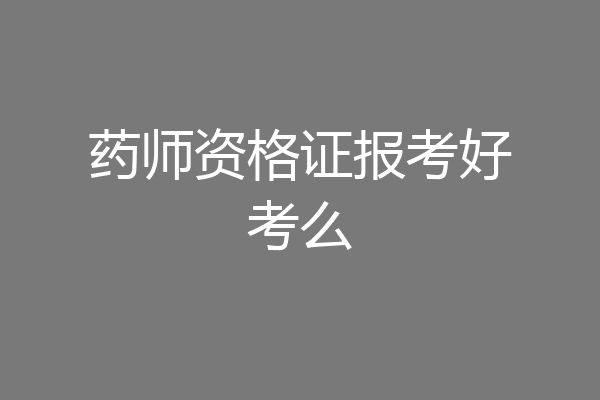 药师资格证报考好考么