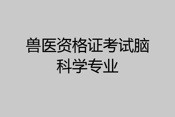 兽医资格证考试脑科学专业