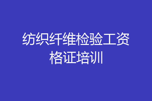 纺织纤维检验工资格证培训