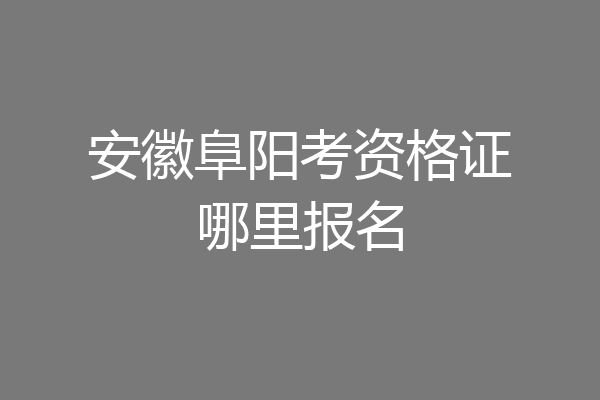 安徽阜阳考资格证哪里报名