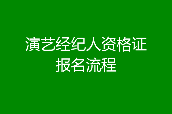 演艺经纪人资格证报名流程