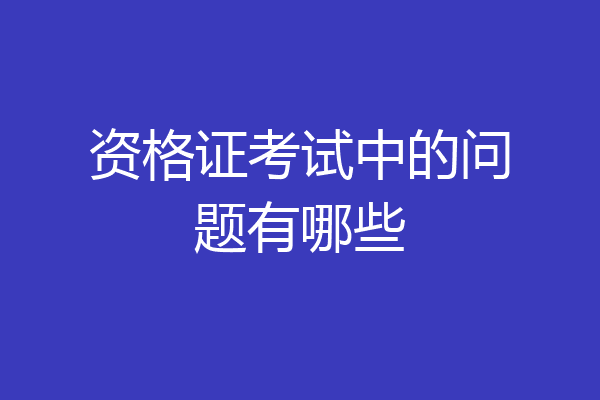 资格证考试中的问题有哪些