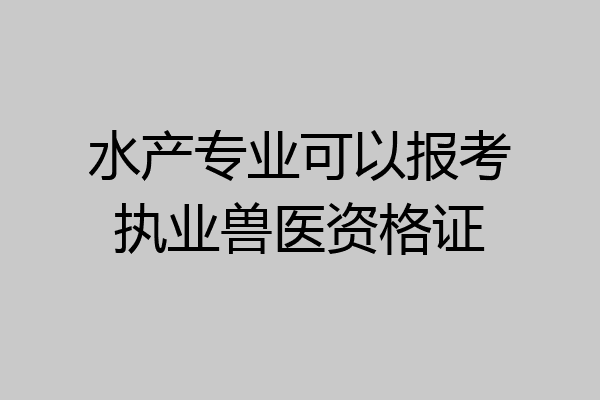 水产专业可以报考执业兽医资格证
