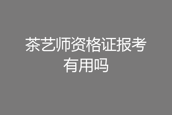茶艺师资格证报考有用吗