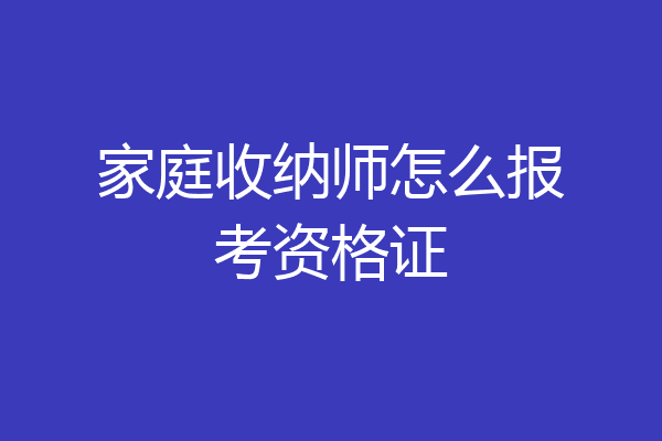 家庭收纳师怎么报考资格证