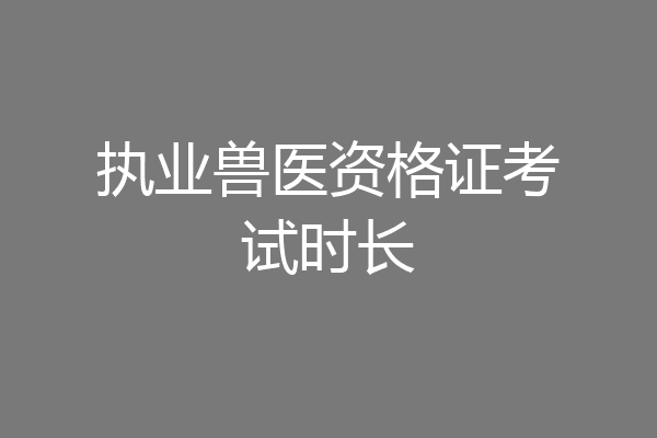 执业兽医资格证考试时长