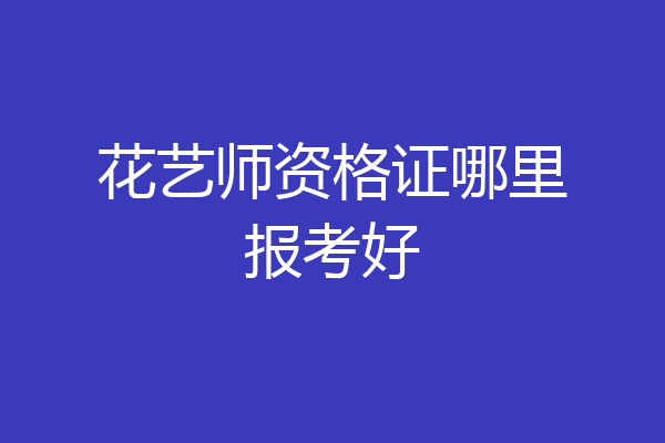 花艺师资格证哪里报考好