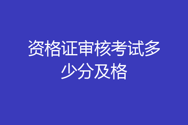 资格证审核考试多少分及格