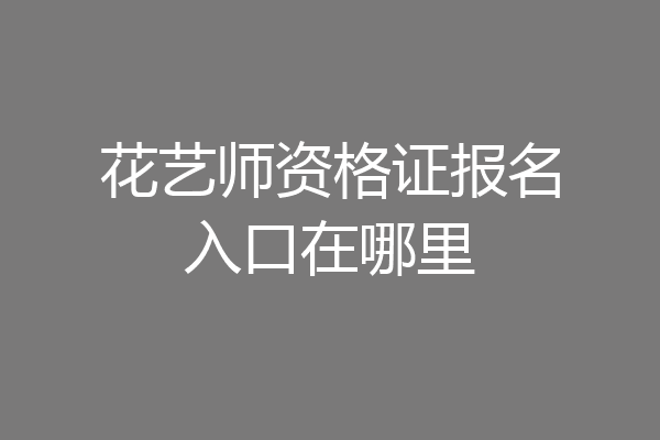 花艺师资格证报名入口在哪里