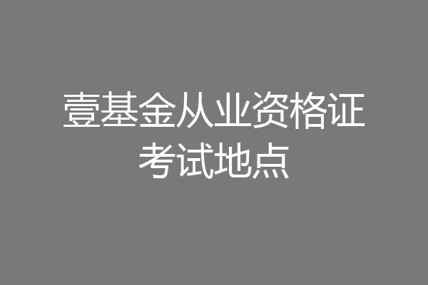壹基金从业资格证考试地点