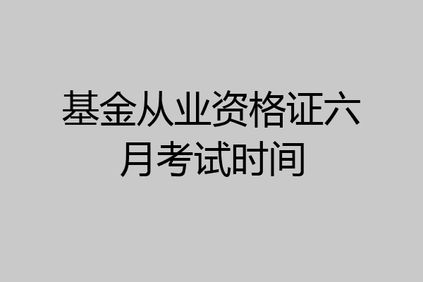 基金从业资格证六月考试时间