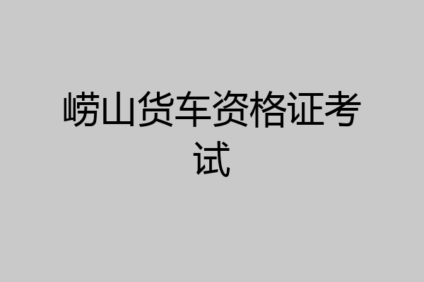 崂山货车资格证考试