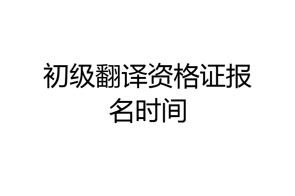 初级翻译资格证报名时间