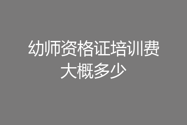 幼师资格证培训费大概多少