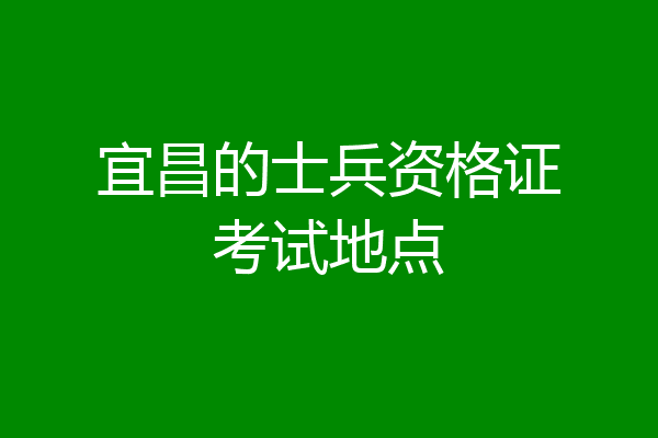 宜昌的士兵资格证考试地点