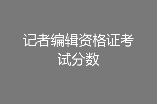记者编辑资格证考试分数