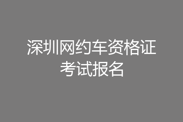 深圳网约车资格证考试报名