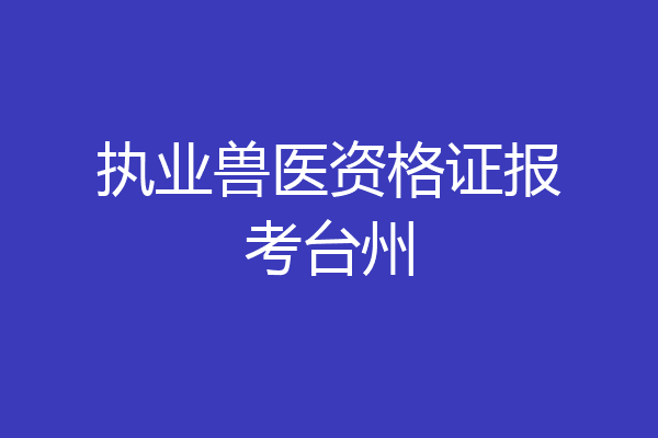 执业兽医资格证报考台州
