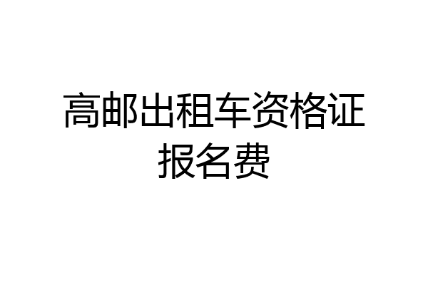 高邮出租车资格证报名费