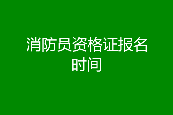 消防员资格证报名时间