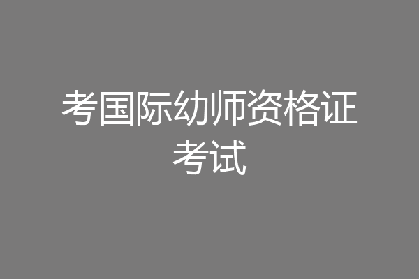 考国际幼师资格证考试